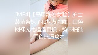 [MP4]【马甲线处女脸】护士装苗条妹子和炮友啪啪，白色网袜无毛逼逼自摸，骑乘抽插用药抹逼喷水