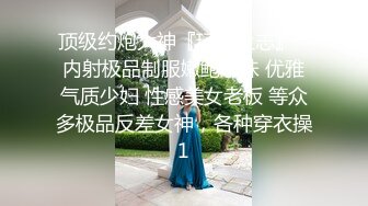 顶级约炮大神『玩物上志』✿内射极品制服嫩鲍学妹 优雅气质少妇 性感美女老板 等众多极品反差女神，各种穿衣操1