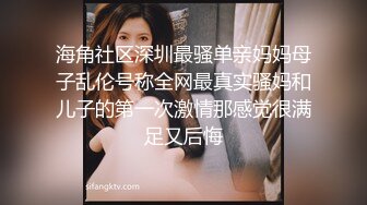 海角社区深圳最骚单亲妈妈母子乱伦号称全网最真实骚妈和儿子的第一次激情那感觉很满足又后悔