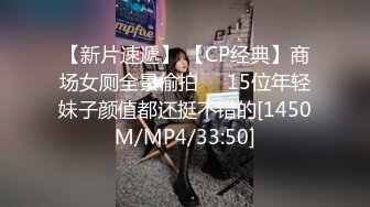 【新片速遞】 【CP经典】商场女厕全景偷拍❤️15位年轻妹子颜值都还挺不错的[1450M/MP4/33:50]