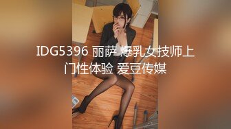 IDG5396 丽萨 爆乳女技师上门性体验 爱豆传媒