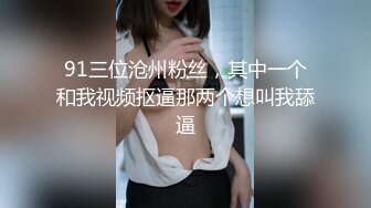 91三位沧州粉丝，其中一个和我视频抠逼那两个想叫我舔逼