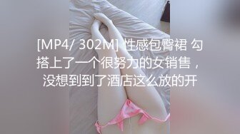 [MP4/ 302M] 性感包臀裙 勾搭上了一个很努力的女销售，没想到到了酒店这么放的开