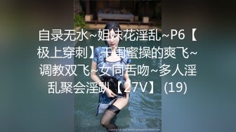 自录无水~姐妹花淫乱~P6【极上穿刺】干闺蜜操的爽飞~调教双飞~女同舌吻~多人淫乱聚会淫趴【27V】 (19)