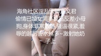 海角社区淫乱大神正义君❤️偷情已婚女同事极品反差小母狗,身体非常敏感,骚逼很紧,羞辱的越厉害水越多~激射她奶子上