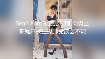 Sean Ford珍藏版33肌肉男上来就开战狂操帅受欲罢不能