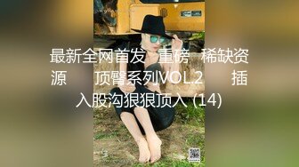 最新全网首发✅重磅✅稀缺资源❤️ 顶臀系列VOL.2❤️ 插入股沟狠狠顶入 (14)