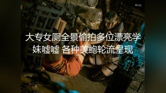 大专女厕全景偷拍多位漂亮学妹嘘嘘 各种美鲍轮流呈现