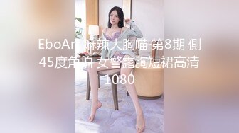 EboArt 麻辣大胸喵 第8期 側45度角拍 女警露胸短裙高清1080