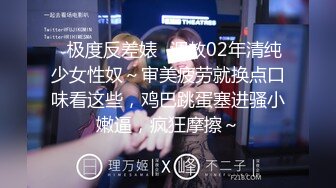 ✿极度反差婊✿调教02年清纯少女性奴～审美疲劳就换点口味看这些，鸡巴跳蛋塞进骚小嫩逼，疯狂摩擦～