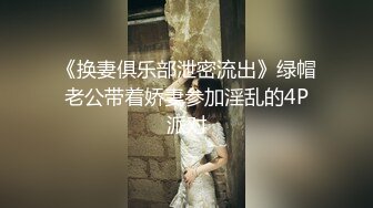 《换妻俱乐部泄密流出》绿帽老公带着娇妻参加淫乱的4P派对