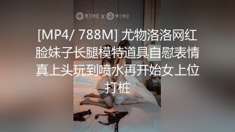 [MP4/ 788M] 尤物洛洛网红脸妹子长腿模特道具自慰表情真上头玩到喷水再开始女上位打桩