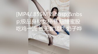 [MP4/ 855M]&nbsp;&nbsp;极品身材女秘书 细腰蜜股 吃鸡一流 被无套猛怼 奶子哗哗