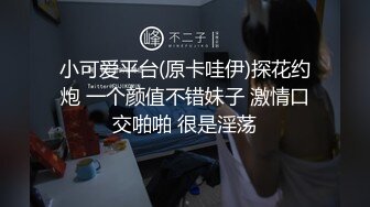 小可爱平台(原卡哇伊)探花约炮 一个颜值不错妹子 激情口交啪啪 很是淫荡