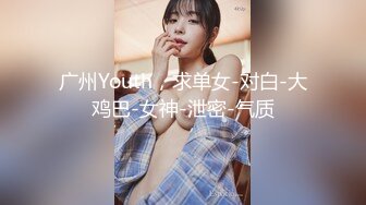 广州Youth，求单女-对白-大鸡巴-女神-泄密-气质