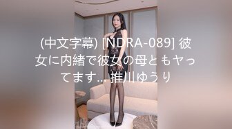 (中文字幕) [NDRA-089] 彼女に内緒で彼女の母ともヤってます… 推川ゆうり