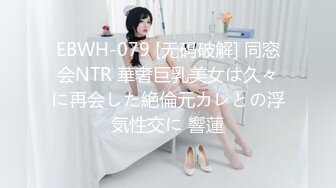 EBWH-079 [无码破解] 同窓会NTR 華奢巨乳美女は久々に再会した絶倫元カレとの浮気性交に 響蓮