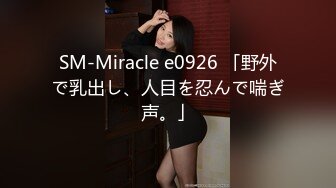 SM-Miracle e0926 「野外で乳出し、人目を忍んで喘ぎ声。」