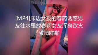 [MP4]床边女友的春药诱惑男友往水里放春药女友浑身欲火激情啪啪