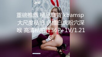 重磅推薦 極品騷貨 kbamsp 大尺度私拍 自插白虎粉穴深喉 高清私拍[136P+1V/1.21G]