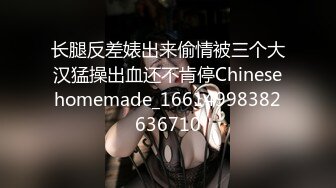 长腿反差婊出来偷情被三个大汉猛操出血还不肯停Chinesehomemade_16614998382636710