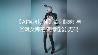 【AI换脸视频】欧阳娜娜 与圣诞女郎的激情性爱 无码