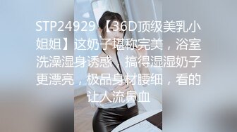 STP24929 【36D顶级美乳小姐姐】这奶子堪称完美，浴室洗澡湿身诱惑，搞得湿湿奶子更漂亮，极品身材腰细，看的让人流鼻血