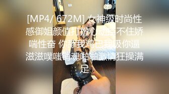 [MP4/ 672M] 女神级时尚性感御姐颜值打扮心动挡不住娇喘性奋 你舔我鸡巴我吸你逼滋滋噗嗤销魂啪啪激情狂操满足