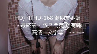 HD) HTHD-168 肏朋友她媽 ～最終章～ 佐久間英子[有碼高清中文字幕]