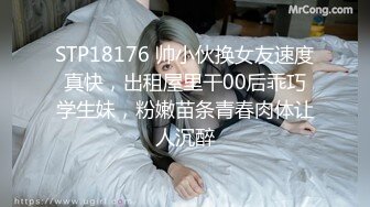 STP18176 帅小伙换女友速度真快，出租屋里干00后乖巧学生妹，粉嫩苗条青春肉体让人沉醉