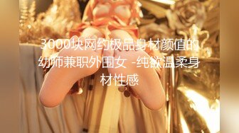 3000块网约极品身材颜值的幼师兼职外围女 -纯欲温柔身材性感