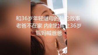 和36岁年轻继母的乱伦故事 老爸不在家 内射时候让36岁后妈喊爸爸