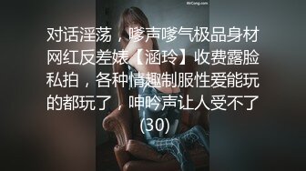 对话淫荡，嗲声嗲气极品身材网红反差婊【涵玲】收费露脸私拍，各种情趣制服性爱能玩的都玩了，呻吟声让人受不了 (30)