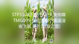 STP31089 国产AV 天美传媒 TMG095 强欲表嫂小骚逼淫夜飞溅 吴芳宜(黎芷萱)