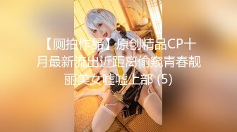 【厕拍作品】原创精品CP十月最新流出近距离偷窥青春靓丽美女嘘嘘上部 (5)