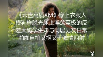 《云盘高质XM》穿上衣服人模狗样脱光床上淫荡至极的反差大奶学生妹与同居男友日常啪啪自拍又抠又干激情四射