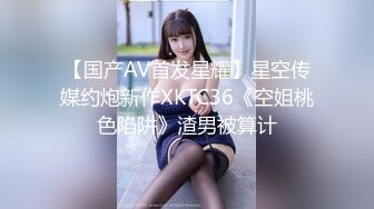 【国产AV首发星耀】星空传媒约炮新作XKTC36《空姐桃色陷阱》渣男被算计