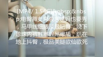 [MP4/ 1.54G]&nbsp;&nbsp;电臀舞女来袭来姨妈也要秀，马甲线细腰顶级肥臀，脱下珍珠内裤肛塞假屌爆插，趴在地上抖臀，极品美腿欲仙欲死