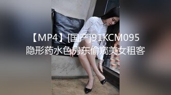 【MP4】[国产]91KCM095 隐形药水色房东偷窥美女租客