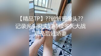 【精品TP】??破解摄像头??记录光头男夫妇持续多天大战前凸后翘娇妻