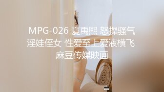 MPG-026 夏禹熙 怒操骚气淫娃侄女 性爱至上爱液横飞 麻豆传媒映画