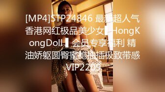 [MP4]STP24846 最新超人气香港网红极品美少女▌HongKongDoll ▌会员专享福利 精油娇躯圆臀蜜鲍抽插极致带感 VIP2209