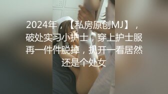 2024年，【私房原创MJ】，破处实习小护士，穿上护士服再一件件脱掉，扒开一看居然还是个处女