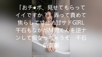 「おチ●ポ、見せてもらってイイですか？」弄って責めて焦らして寸止め甘サドGIRL千石もなかがM男くんを逆ナンして痴女っちゃうぞ♪ 千石萌奈果