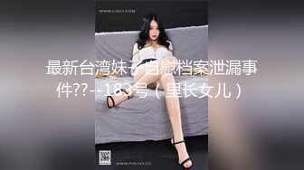 最新台湾妹子自慰档案泄漏事件??--183号（里长女儿）