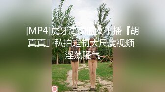 [MP4]虎牙高颜值女主播『胡真真』私拍定制大尺度视频 淫荡骚气