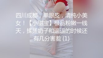 四川成都，单眼皮，清纯小美女！【小甜宝】极品粉嫩一线天，揉搓奶子和逼逼的时候还有几分害羞 (1)