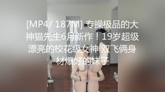 [MP4/ 187M] 专操极品的大神猫先生6月新作！19岁超级漂亮的校花级女神 双飞俩身材爆好的妹子