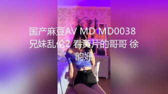 国产麻豆AV MD MD0038 兄妹乱伦2 看黄片的哥哥 徐韵姗