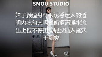 妹子颜值身材很诱惑迷人的透明内衣勾人啊摸奶抠逼淫水流出上位不停扭动屁股插入骚穴干到爽